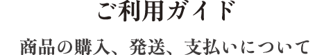 ご利用ガイド 商品の購入、発送、支払いについて