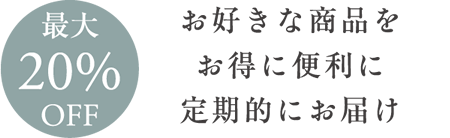 お好きな商品をお得に便利に定期的にお届け 最大20%OFF