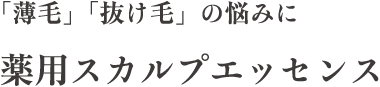 「薄毛」「抜け毛」の悩みに 薬用スカルプエッセンス