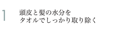 1.頭皮と髪の水分をタオルでしっかり取り除く