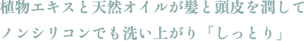 植物エキスと天然オイルが髪と頭皮を潤してノンシリコンでも洗い上がり「しっとり」