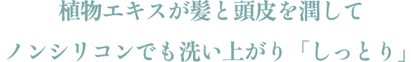 植物エキスと天然オイルが髪と頭皮を潤してノンシリコンでも洗い上がり「しっとり」