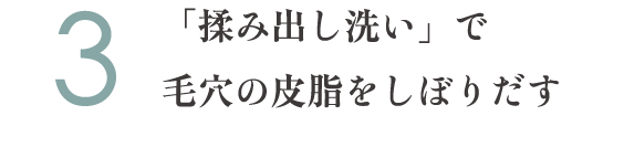 3.「揉み出し洗い」で毛穴の皮脂をしぼりだす