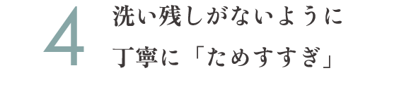 4.洗い残しがないように丁寧に「ためすすぎ」