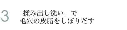 3.「揉み出し洗い」で毛穴の皮脂をしぼりだす