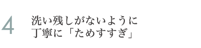 4.洗い残しがないように丁寧に「ためすすぎ」