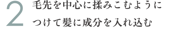 2.毛先を中心に揉みこむようにつけて髪に成分を入れ込む