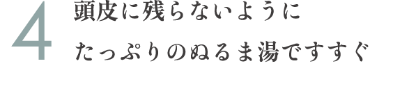 4.頭皮に残らないようにたっぷりのぬるま湯ですすぐ