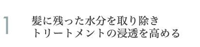 1.髪に残った水分を取り除きトリートメントの浸透を高める