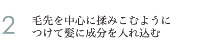 2.毛先を中心に揉みこむようにつけて髪に成分を入れ込む