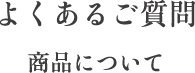 よくあるご質問 商品について