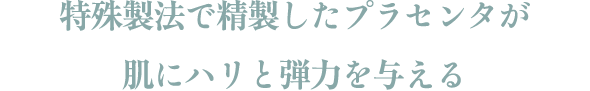 特殊製法で精製したプラセンタが肌にハリと弾力を与える