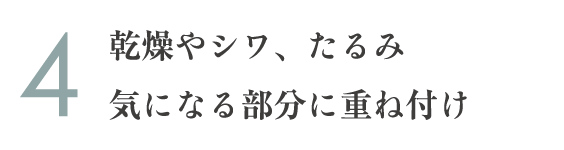 4.乾燥やシワ、たるみ気になる部分に重ね付け