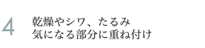 4.乾燥やシワ、たるみ気になる部分に重ね付け