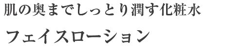 肌の奥までしっとり潤す化粧水フェイスローション