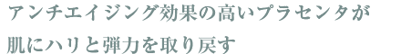 アンチエイジング効果の高いプラセンタが肌にハリと弾力を取り戻す