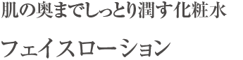 肌の奥までしっとり潤す化粧水 フェイスローション