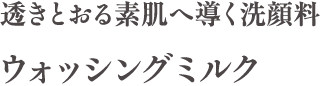 透きとおる素肌へ導く洗顔料 ウォッシングミルク