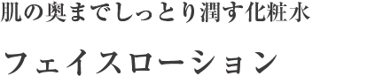 肌の奥までしっとり潤す化粧水 フェイスローション