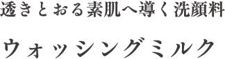 透きとおる素肌へ導く洗顔料 ウォッシングミルク