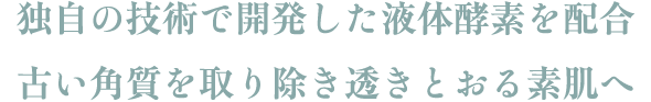 独自の技術で開発した液体酵素を配合 古い角質を取り除き透きとおる素肌へ