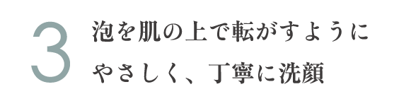 3.泡を肌の上で転がすようにやさしく、丁寧に洗顔