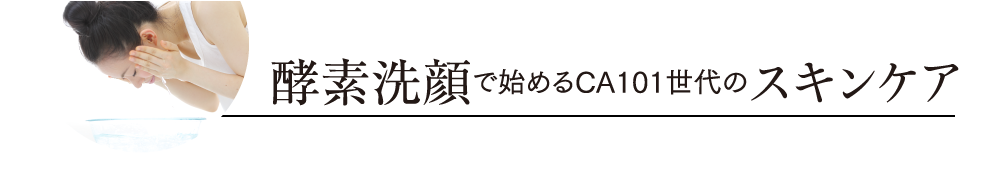 酵素洗顔で始めるCA101世代のスキンケア