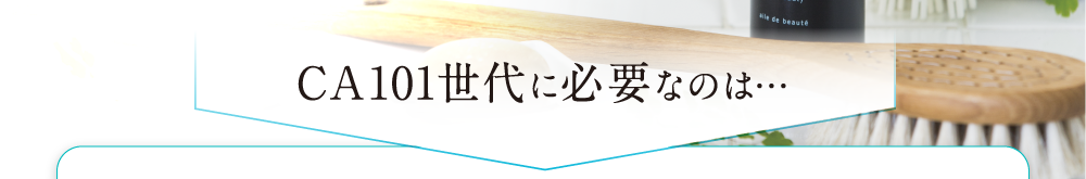 CA101世代に必要なのは・・・