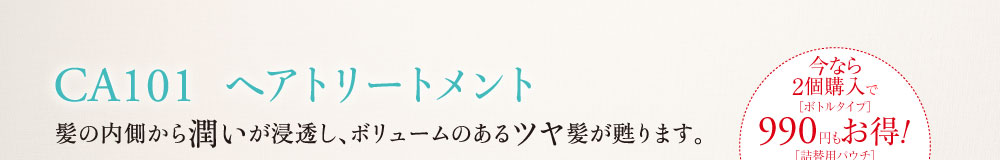 CA101 ヘアトリートメント 髪の内側から潤いが浸透し、ボリュームのあるツヤ髪が甦ります。