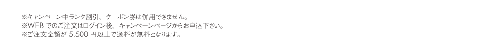 ※キャンペーン中ランク割引、クーポン券は併用できません。※WEBでのご注文はログイン後、キャンペーンページからお申込下さい。※沖縄・一部離島へのお届けは送料825円（税抜）がかかります。