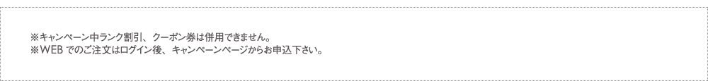 ※キャンペーン中、、クーポン券は使用できません。※WEBでのご注文はログイン後、キャンペーンページからお申し込みください。