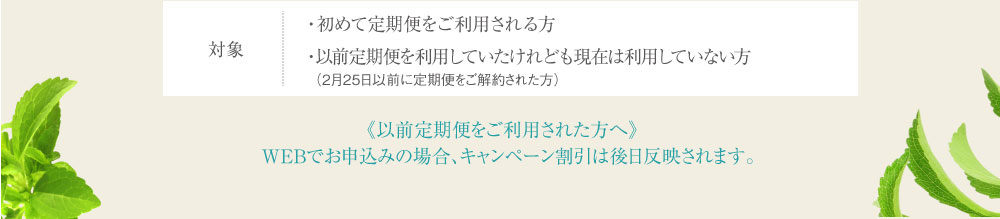 対象 ・初めて定期便をご利用される方・以前定期便を利用していたけれども現在は利用していない方