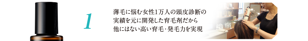 薄毛に悩む女性1万人の頭皮診断の実績を元に開発した育毛剤だから他にはない高い育毛・発毛力を実現