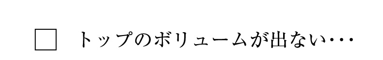 トップのボリュームが出ない・・・