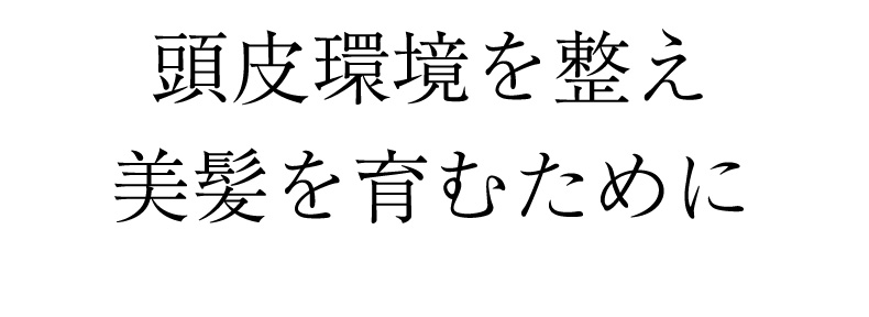 頭皮環境を整え美髪を育むために