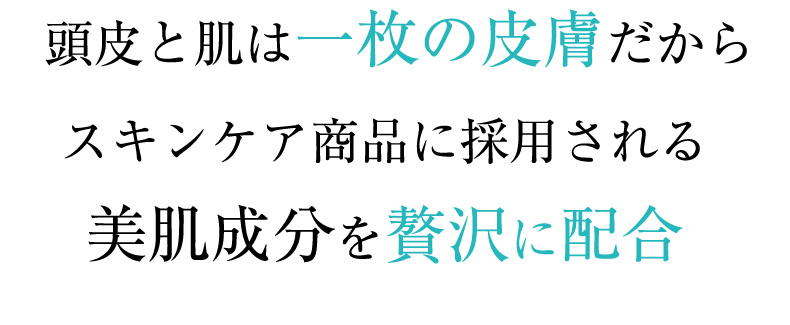 頭皮と肌は一枚の皮膚だからスキンケア商品に採用される美肌成分を贅沢に配合