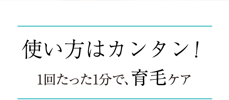 使い方はカンタン ！1回たった1分で、育毛ケア