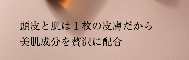 頭皮と肌は1枚の皮膚だから美肌成分を贅沢に配合